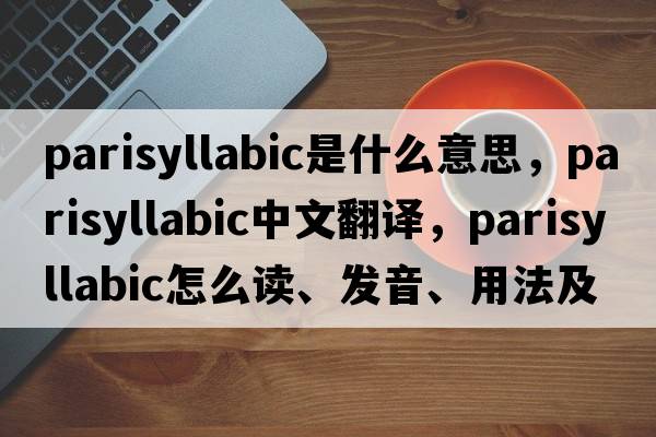 parisyllabic是什么意思，parisyllabic中文翻譯，parisyllabic怎么讀、發(fā)音、用法及例句