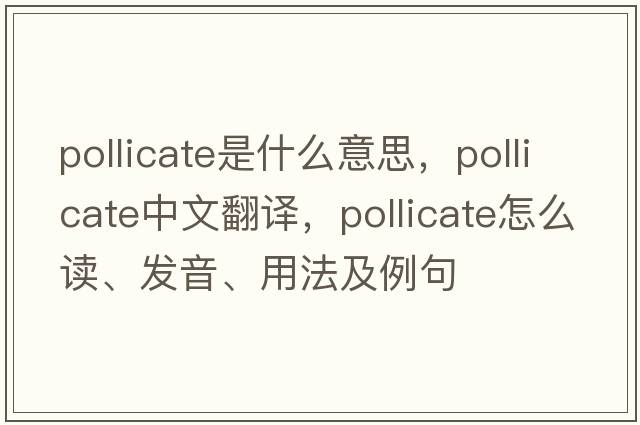 pollicate是什么意思，pollicate中文翻譯，pollicate怎么讀、發(fā)音、用法及例句