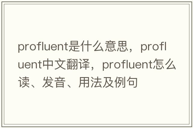 profluent是什么意思，profluent中文翻譯，profluent怎么讀、發(fā)音、用法及例句