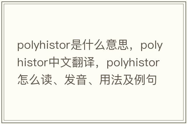polyhistor是什么意思，polyhistor中文翻譯，polyhistor怎么讀、發(fā)音、用法及例句