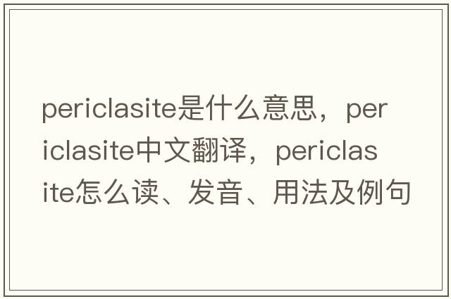 periclasite是什么意思，periclasite中文翻譯，periclasite怎么讀、發(fā)音、用法及例句