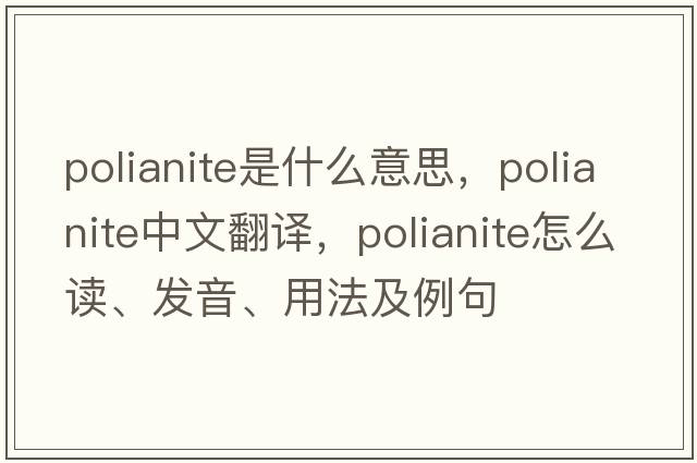 polianite是什么意思，polianite中文翻譯，polianite怎么讀、發(fā)音、用法及例句