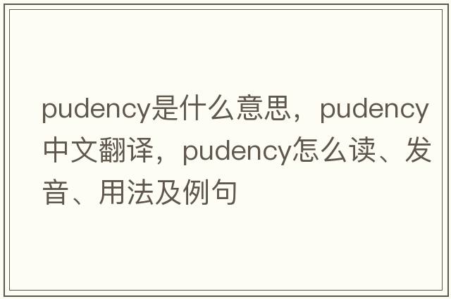 pudency是什么意思，pudency中文翻譯，pudency怎么讀、發(fā)音、用法及例句