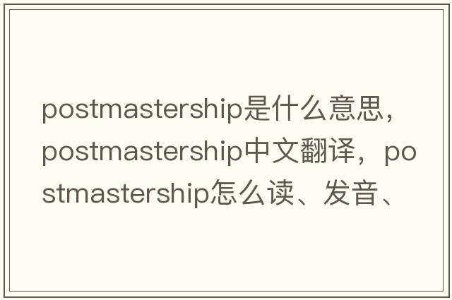 postmastership是什么意思，postmastership中文翻譯，postmastership怎么讀、發(fā)音、用法及例句