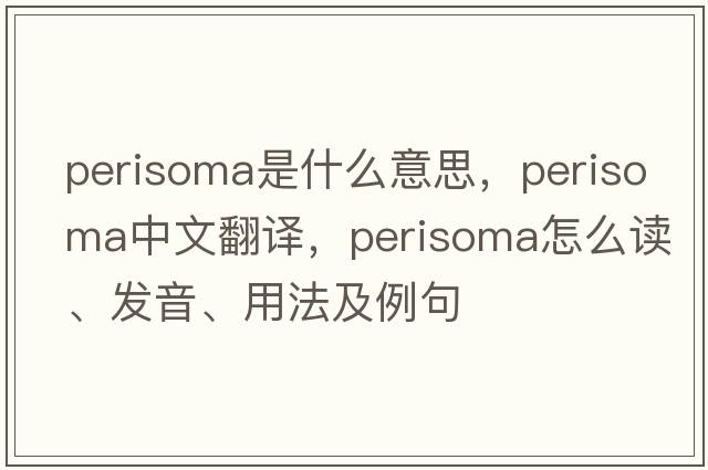 perisoma是什么意思，perisoma中文翻譯，perisoma怎么讀、發(fā)音、用法及例句