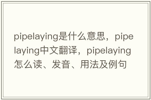 pipelaying是什么意思，pipelaying中文翻譯，pipelaying怎么讀、發(fā)音、用法及例句