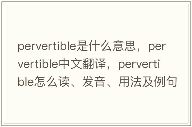 pervertible是什么意思，pervertible中文翻譯，pervertible怎么讀、發(fā)音、用法及例句