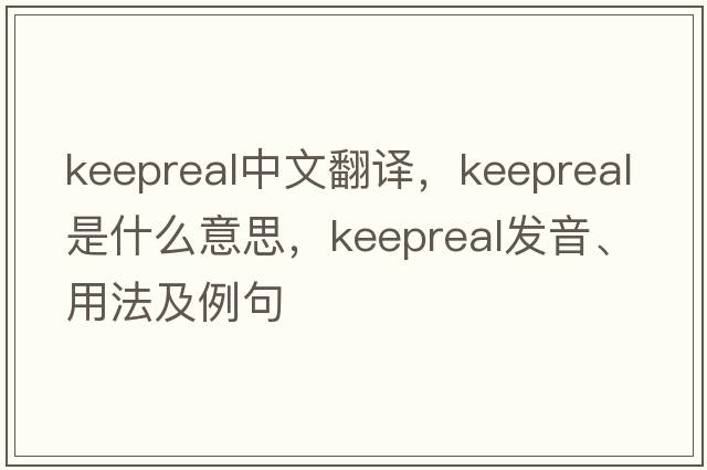 keepreal中文翻譯，keepreal是什么意思，keepreal發(fā)音、用法及例句