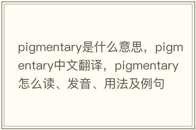 pigmentary是什么意思，pigmentary中文翻譯，pigmentary怎么讀、發(fā)音、用法及例句