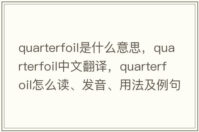 quarterfoil是什么意思，quarterfoil中文翻譯，quarterfoil怎么讀、發(fā)音、用法及例句