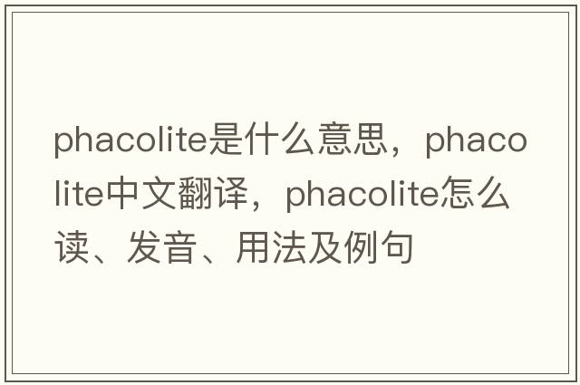 phacolite是什么意思，phacolite中文翻譯，phacolite怎么讀、發(fā)音、用法及例句