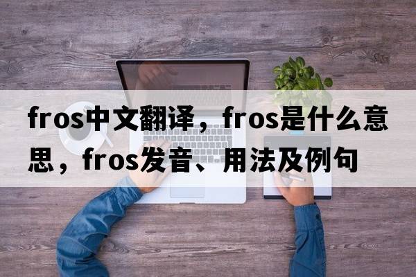 fros中文翻譯，fros是什么意思，fros發(fā)音、用法及例句