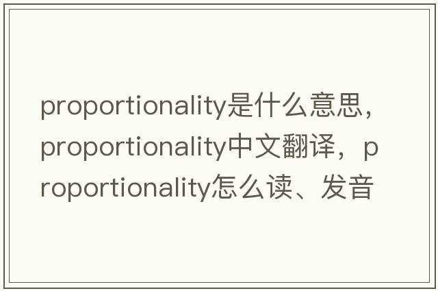 proportionality是什么意思，proportionality中文翻譯，proportionality怎么讀、發(fā)音、用法及例句