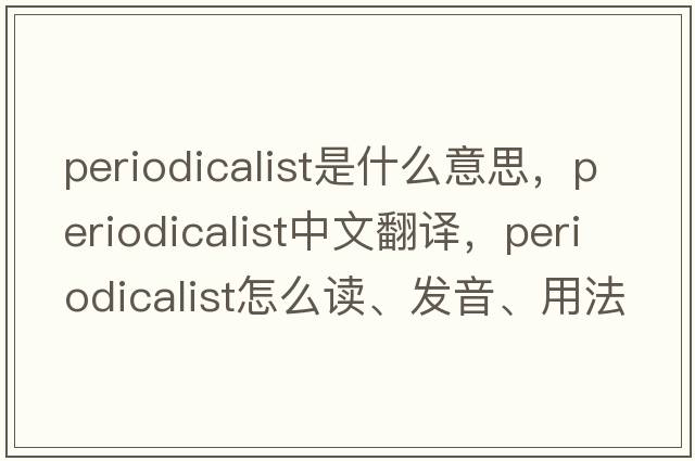 periodicalist是什么意思，periodicalist中文翻譯，periodicalist怎么讀、發(fā)音、用法及例句