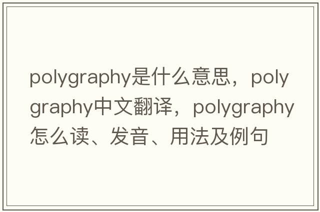 polygraphy是什么意思，polygraphy中文翻譯，polygraphy怎么讀、發(fā)音、用法及例句