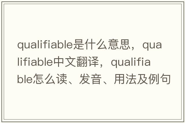 qualifiable是什么意思，qualifiable中文翻譯，qualifiable怎么讀、發(fā)音、用法及例句
