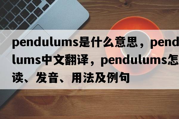 pendulums是什么意思，pendulums中文翻譯，pendulums怎么讀、發(fā)音、用法及例句