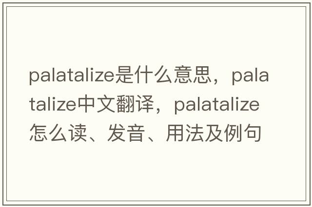 palatalize是什么意思，palatalize中文翻譯，palatalize怎么讀、發(fā)音、用法及例句