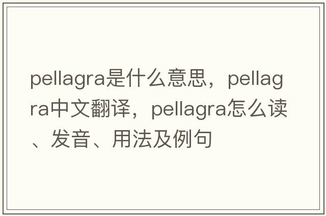 pellagra是什么意思，pellagra中文翻譯，pellagra怎么讀、發(fā)音、用法及例句