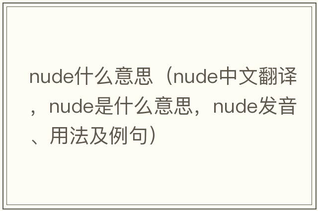 nude什么意思（nude中文翻譯，nude是什么意思，nude發(fā)音、用法及例句）