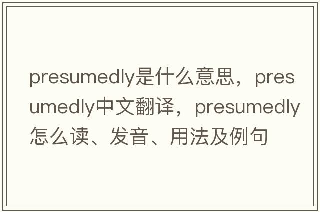 presumedly是什么意思，presumedly中文翻譯，presumedly怎么讀、發(fā)音、用法及例句