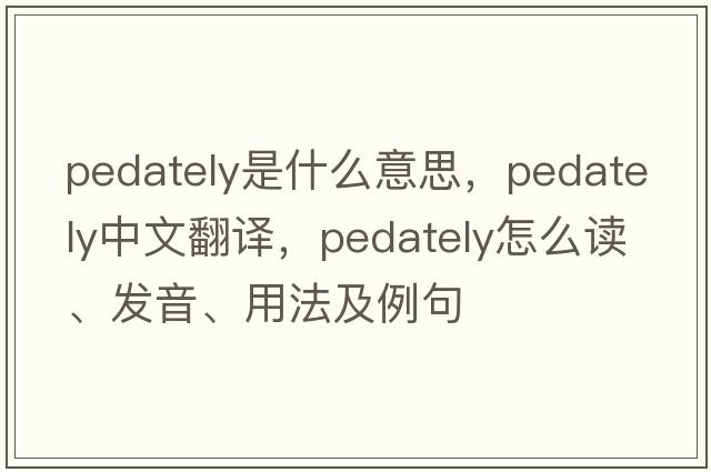 pedately是什么意思，pedately中文翻譯，pedately怎么讀、發(fā)音、用法及例句