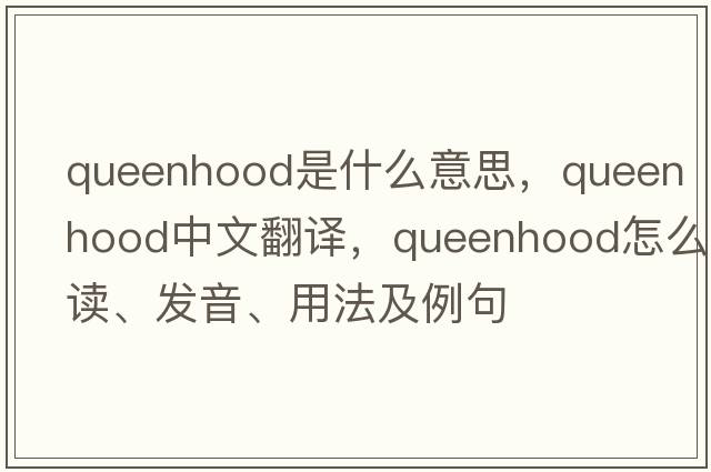 queenhood是什么意思，queenhood中文翻譯，queenhood怎么讀、發(fā)音、用法及例句