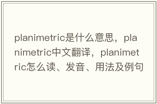 planimetric是什么意思，planimetric中文翻譯，planimetric怎么讀、發(fā)音、用法及例句