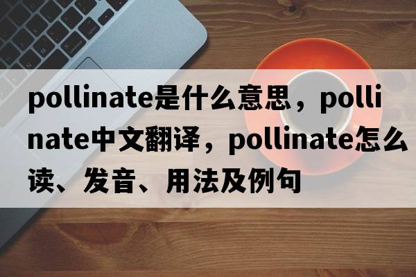 pollinate是什么意思，pollinate中文翻譯，pollinate怎么讀、發(fā)音、用法及例句
