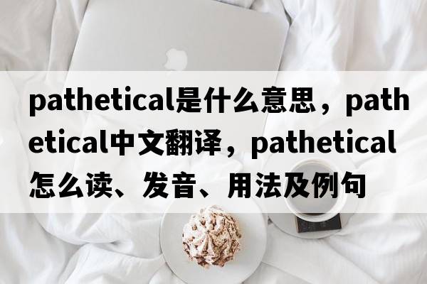 pathetical是什么意思，pathetical中文翻譯，pathetical怎么讀、發(fā)音、用法及例句