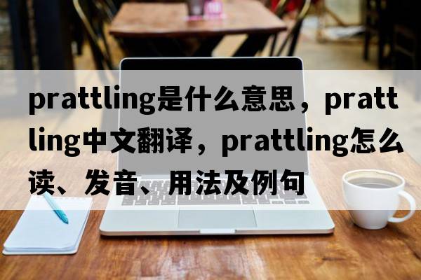 prattling是什么意思，prattling中文翻譯，prattling怎么讀、發(fā)音、用法及例句