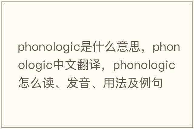 phonologic是什么意思，phonologic中文翻譯，phonologic怎么讀、發(fā)音、用法及例句