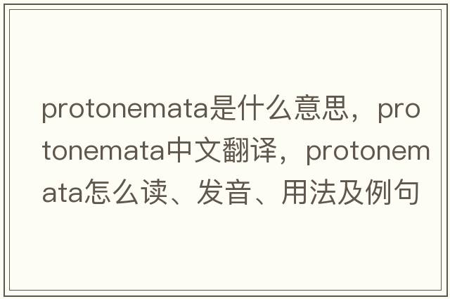 protonemata是什么意思，protonemata中文翻譯，protonemata怎么讀、發(fā)音、用法及例句