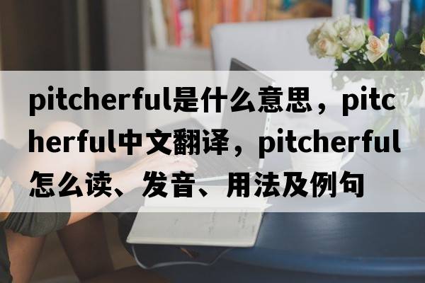 pitcherful是什么意思，pitcherful中文翻譯，pitcherful怎么讀、發(fā)音、用法及例句