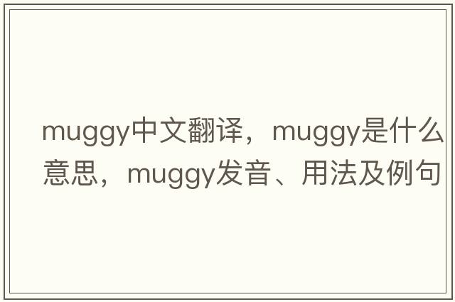 muggy中文翻譯，muggy是什么意思，muggy發(fā)音、用法及例句