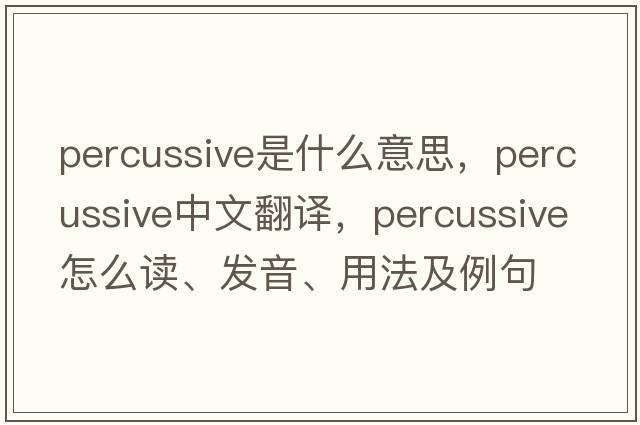 percussive是什么意思，percussive中文翻譯，percussive怎么讀、發(fā)音、用法及例句