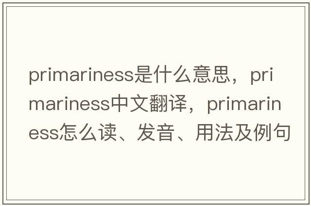 primariness是什么意思，primariness中文翻譯，primariness怎么讀、發(fā)音、用法及例句
