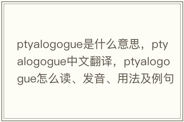 ptyalogogue是什么意思，ptyalogogue中文翻譯，ptyalogogue怎么讀、發(fā)音、用法及例句