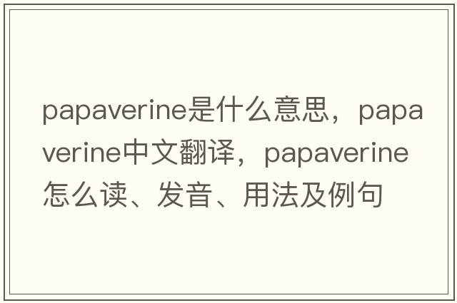 papaverine是什么意思，papaverine中文翻譯，papaverine怎么讀、發(fā)音、用法及例句