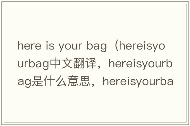 here is your bag（hereisyourbag中文翻譯，hereisyourbag是什么意思，hereisyourbag發(fā)音、用法及例句）
