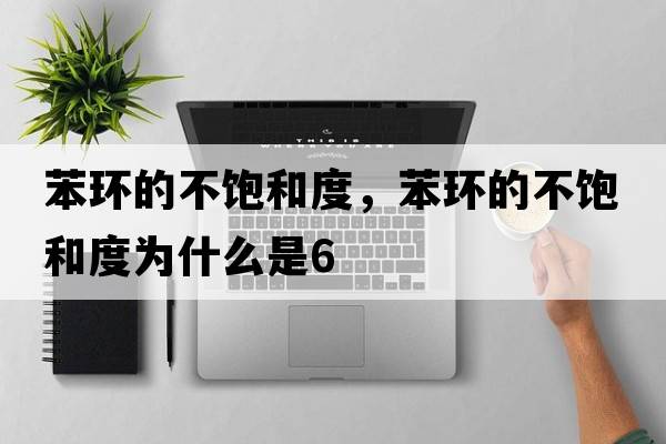 苯環(huán)的不飽和度，苯環(huán)的不飽和度為什么是6