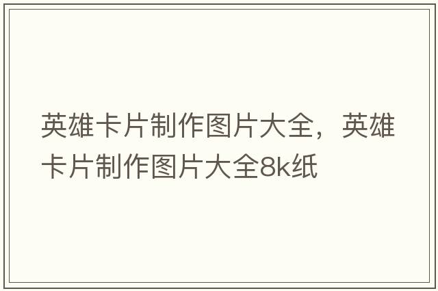 英雄卡片制作圖片大全，英雄卡片制作圖片大全8k紙
