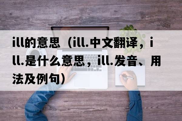 ill的意思（ill.中文翻譯，ill.是什么意思，ill.發(fā)音、用法及例句）