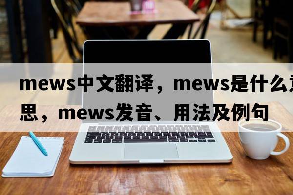 mews中文翻譯，mews是什么意思，mews發(fā)音、用法及例句