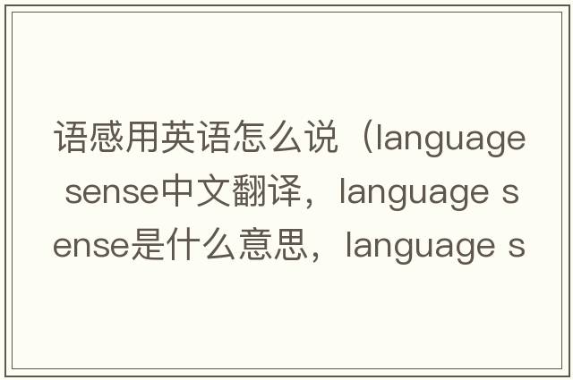 語(yǔ)感用英語(yǔ)怎么說(shuō)（language sense中文翻譯，language sense是什么意思，language sense發(fā)音、用法及例句）