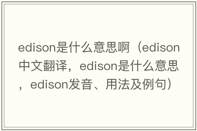 edison是什么意思?。‥dison中文翻譯，Edison是什么意思，Edison發(fā)音、用法及例句）