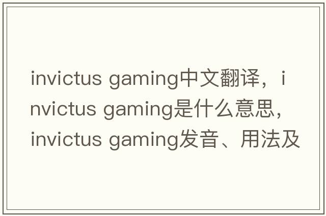 invictus gaming中文翻譯，invictus gaming是什么意思，invictus gaming發(fā)音、用法及例句