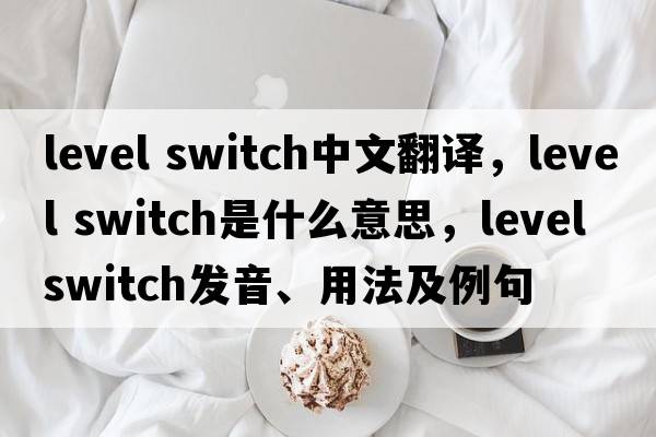 level switch中文翻譯，level switch是什么意思，level switch發(fā)音、用法及例句