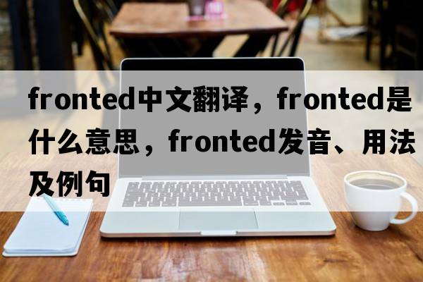 fronted中文翻譯，fronted是什么意思，fronted發(fā)音、用法及例句