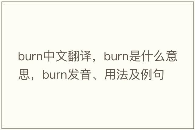 burn中文翻譯，burn是什么意思，burn發(fā)音、用法及例句